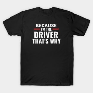 Because I'm The Driver That's Why T-Shirt